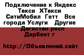 Подключение к Яндекс Такси, ХТакси, СитиМобил, Гетт - Все города Услуги » Другие   . Дагестан респ.,Дербент г.